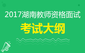 2017湖南教师资格证面试大纲